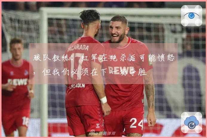 狼队教练：红军在绝杀后可能愤怒，但我们必须在下一场争胜