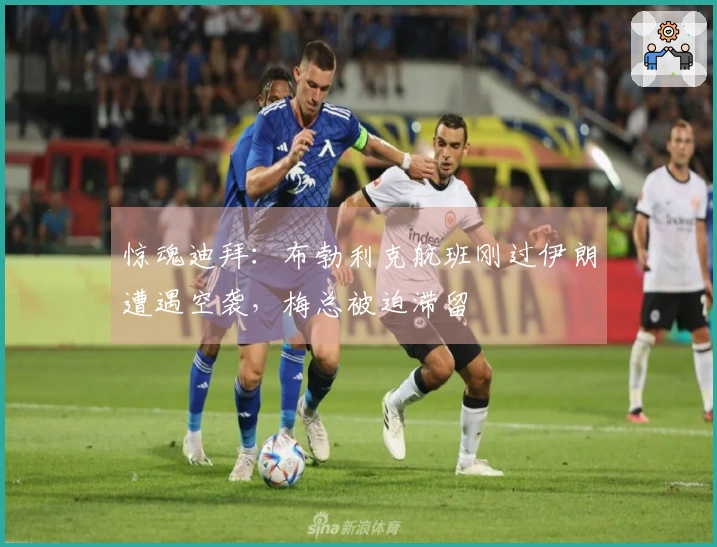 惊魂迪拜：布勃利克航班刚过伊朗遭遇空袭，梅总被迫滞留