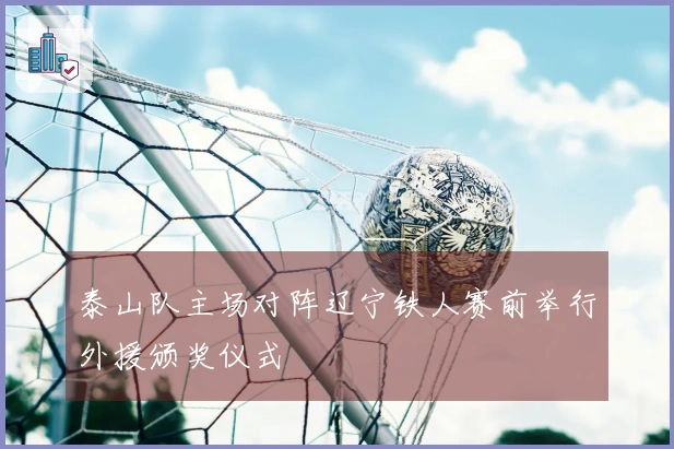 泰山队主场对阵辽宁铁人赛前举行外援颁奖仪式