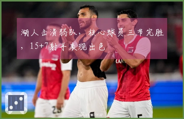 湖人击溃弱队，核心球员三节完胜，15+7射手表现出色