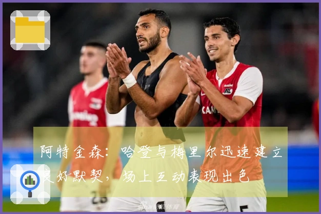 阿特金森：哈登与梅里尔迅速建立良好默契，场上互动表现出色