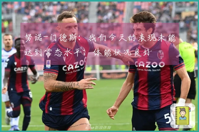 努诺-门德斯：我们今天的表现未能达到常态水平；体能状况良好