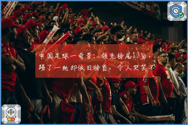 中国足球一奇景：领先榜尾13分，踢了一轮却依旧榜首，令人哭笑不得