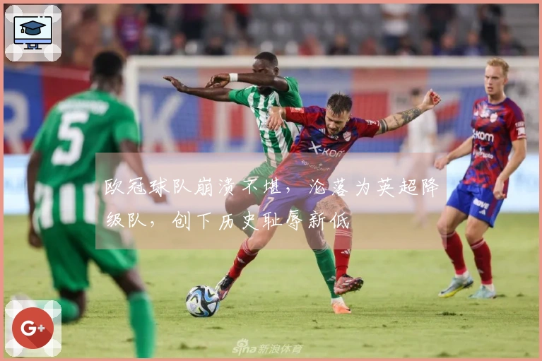 欧冠球队崩溃不堪，沦落为英超降级队，创下历史耻辱新低