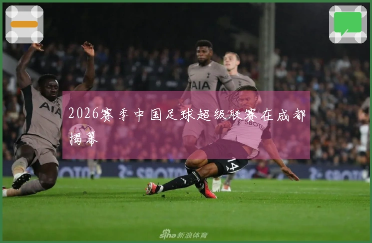 2026赛季中国足球超级联赛在成都揭幕
