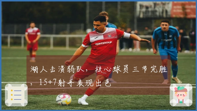 湖人击溃弱队，核心球员三节完胜，15+7射手表现出色