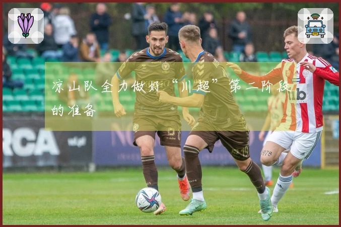 凉山队全力做好“川超”第二阶段的准备