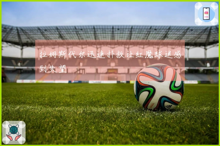 拉姆斯代尔迅速扑救让红魔球迷感到失望