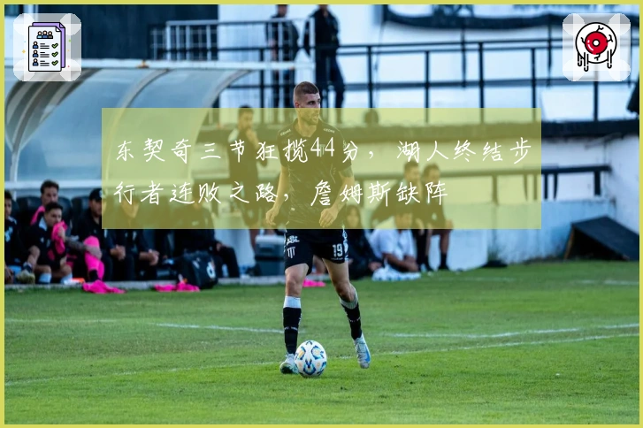 东契奇三节狂揽44分，湖人终结步行者连败之路，詹姆斯缺阵