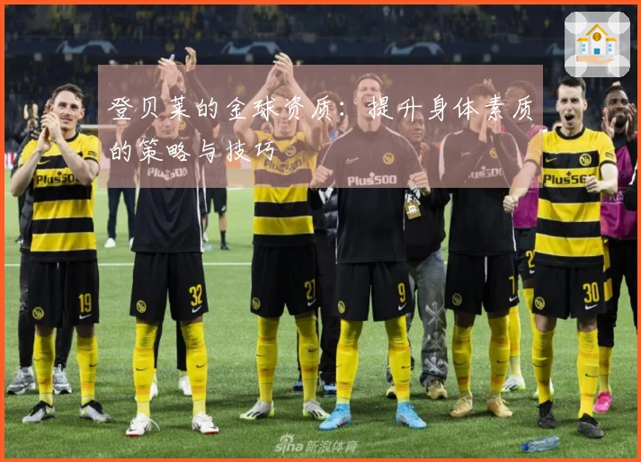 登贝莱的金球资质：提升身体素质的策略与技巧