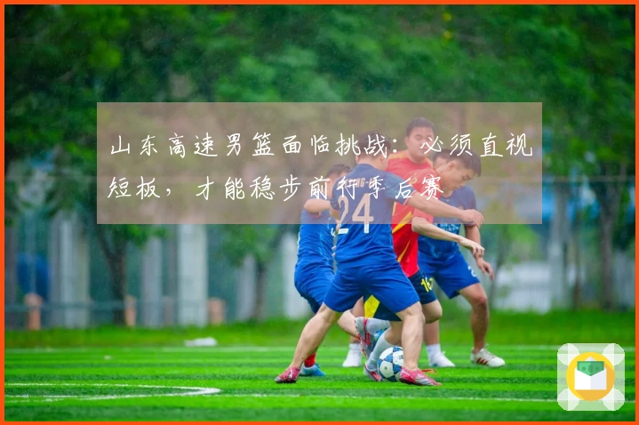 山东高速男篮面临挑战：必须直视短板，才能稳步前行季后赛